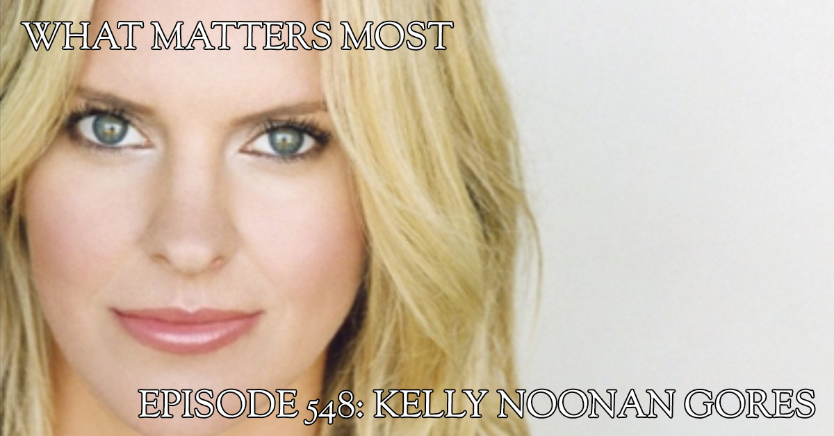 Kelly Noonan Gores 548 The What Matters Most Podcast