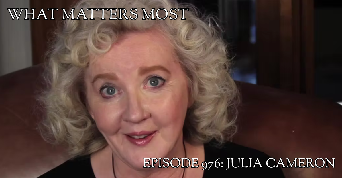 Julia Cameron 976 The What Matters Most Podcast